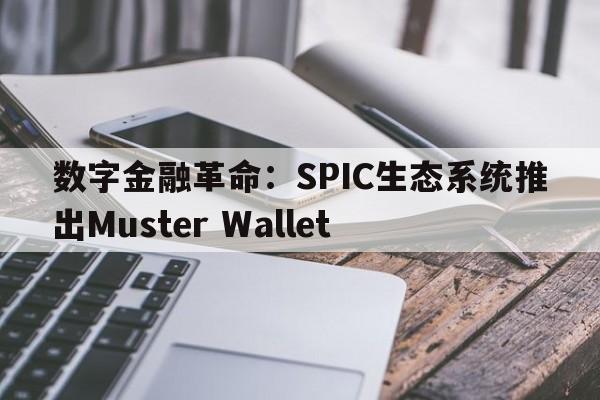 数字金融革命：SPIC生态系统推出Muster Wallet
