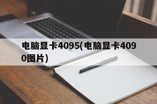 电脑显卡4095(电脑显卡4090图片)