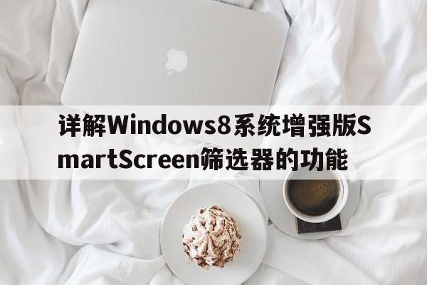 详解Windows8系统增强版SmartScreen筛选器的功能