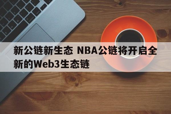 新公链新生态 NBA公链将开启全新的Web3生态链
  第1张